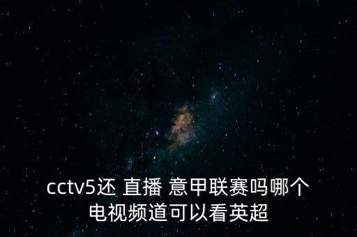 cctv5還 直播 意甲聯(lián)賽嗎哪個(gè)電視頻道可以看英超