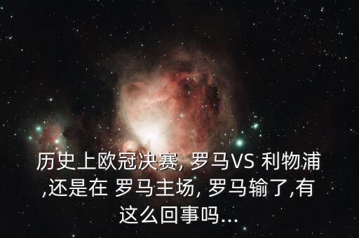 歷史上歐冠決賽, 羅馬VS 利物浦,還是在 羅馬主場, 羅馬輸了,有這么回事嗎...