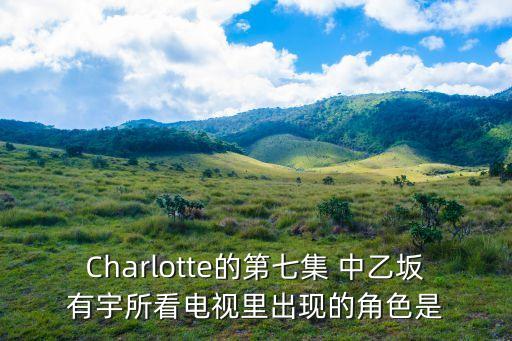 Charlotte的第七集 中乙坂有宇所看電視里出現(xiàn)的角色是