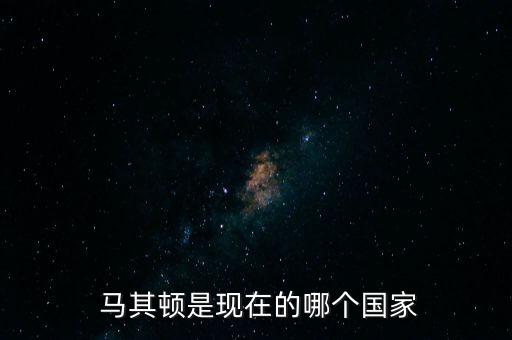  馬其頓是現(xiàn)在的哪個國家