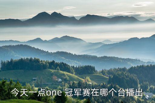 今天一點one 冠軍賽在哪個臺播出