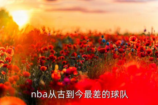  nba從古到今最差的球隊(duì)