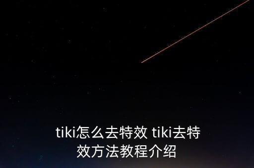  tiki怎么去特效 tiki去特效方法教程介紹