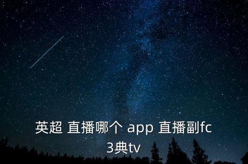 英超 直播哪個 app 直播副fc3典tv