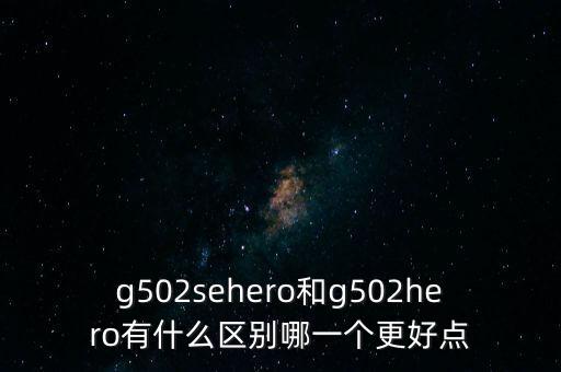 g502sehero和g502hero有什么區(qū)別哪一個更好點(diǎn)