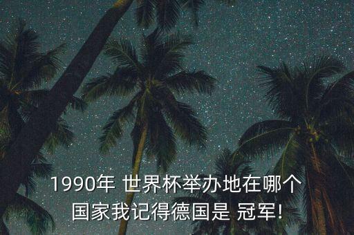  1990年 世界杯舉辦地在哪個(gè) 國家我記得德國是 冠軍!