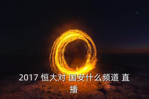 2017 恒大對 國安什么頻道 直播