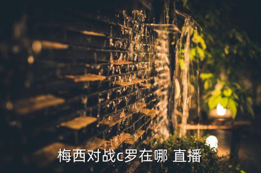 梅西對(duì)戰(zhàn)c羅在哪 直播