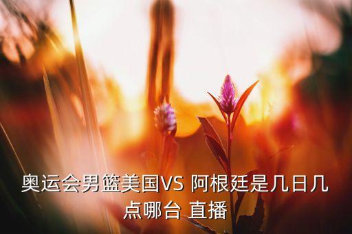 奧運(yùn)會(huì)男籃美國(guó)VS 阿根廷是幾日幾點(diǎn)哪臺(tái) 直播