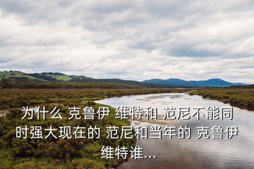 為什么 克魯伊 維特和 范尼不能同時(shí)強(qiáng)大現(xiàn)在的 范尼和當(dāng)年的 克魯伊 維特誰(shuí)...