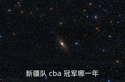 新疆隊(duì) cba 冠軍哪一年