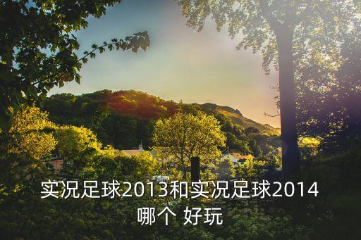 實(shí)況足球2013和實(shí)況足球2014哪個(gè) 好玩