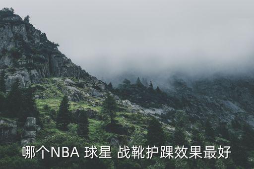 哪個(gè)NBA 球星 戰(zhàn)靴護(hù)踝效果最好