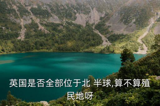 英國(guó)是否全部位于北 半球,算不算殖民地呀