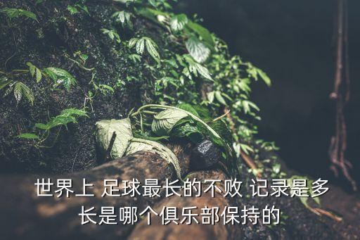  世界上 足球最長(zhǎng)的不敗 記錄是多長(zhǎng)是哪個(gè)俱樂(lè)部保持的