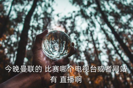 今晚曼聯(lián)的 比賽哪個(gè)電視臺或者網(wǎng)站有 直播啊