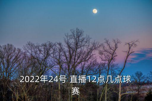 2022年24號 直播12點幾點球賽