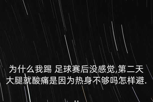 為什么我踢 足球賽后沒感覺,第二天大腿就酸痛是因?yàn)闊嵘聿粔騿嵩鯓颖?..