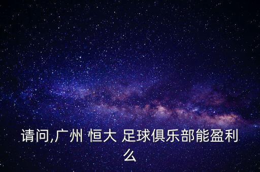 請問,廣州 恒大 足球俱樂部能盈利么