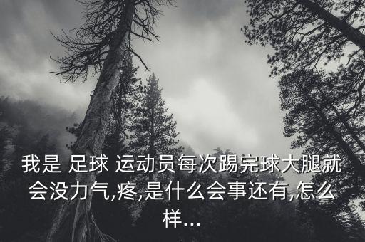 我是 足球 運動員每次踢完球大腿就會沒力氣,疼,是什么會事還有,怎么樣...