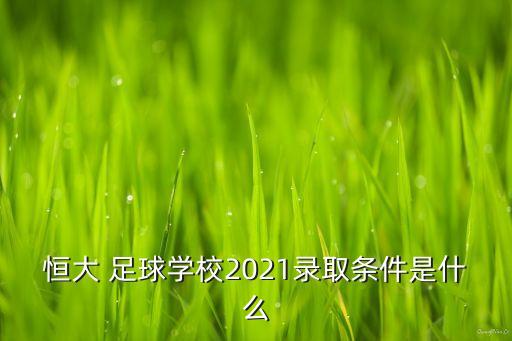 恒大 足球?qū)W校2021錄取條件是什么