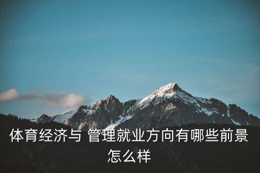 體育經(jīng)濟(jì)與 管理就業(yè)方向有哪些前景怎么樣