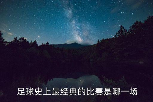  足球史上最經(jīng)典的比賽是哪一場(chǎng)