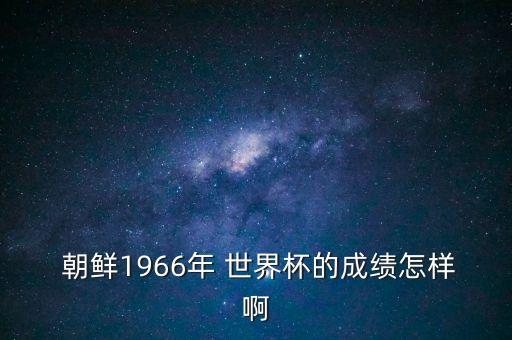  朝鮮1966年 世界杯的成績怎樣啊