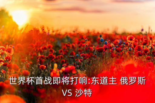 世界杯首戰(zhàn)即將打響:東道主 俄羅斯VS 沙特