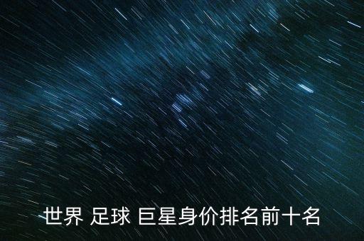 世界 足球 巨星身價(jià)排名前十名