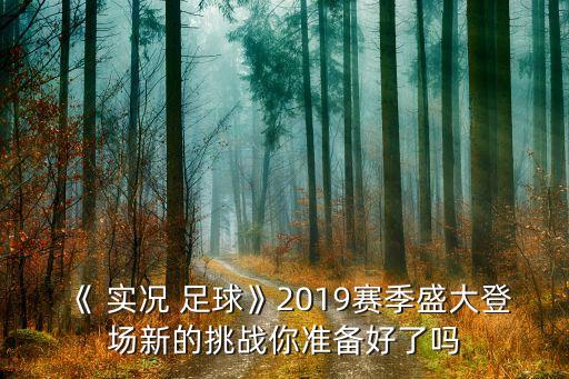 《 實(shí)況 足球》2019賽季盛大登場(chǎng)新的挑戰(zhàn)你準(zhǔn)備好了嗎