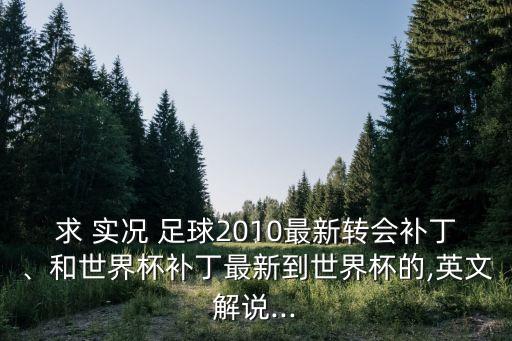 求 實況 足球2010最新轉會補丁、和世界杯補丁最新到世界杯的,英文解說...