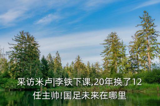 采訪米盧|李鐵下課,20年換了12任主帥!國足未來在哪里