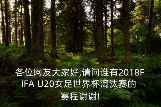 各位網(wǎng)友大家好,請問誰有2018FIFA U20女足世界杯淘汰賽的 賽程謝謝!