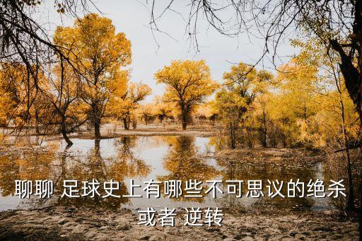 足球歷史最大逆轉(zhuǎn),世界杯歷史最大逆轉(zhuǎn)比分