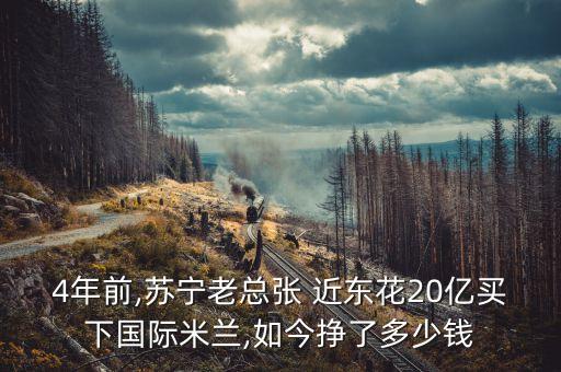 4年前,蘇寧老總張 近東花20億買下國(guó)際米蘭,如今掙了多少錢