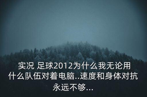  實況 足球2012為什么我無論用什么隊伍對著電腦..速度和身體對抗永遠不夠...