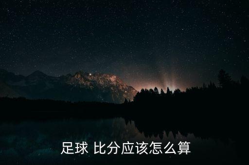  足球 比分應該怎么算