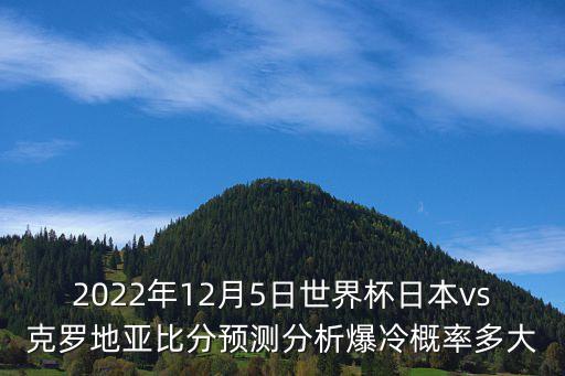 2022年12月5日世界杯日本vs克羅地亞比分預(yù)測(cè)分析爆冷概率多大