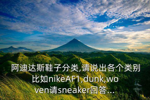  阿迪達斯鞋子分類,請說出各個類別比如nikeAF1,dunk,woven請sneaker回答...