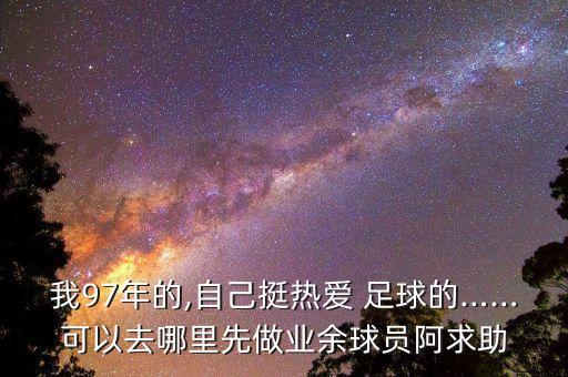 我97年的,自己挺熱愛 足球的……可以去哪里先做業(yè)余球員阿求助