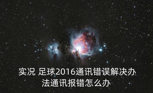  實況 足球2016通訊錯誤解決辦法通訊報錯怎么辦