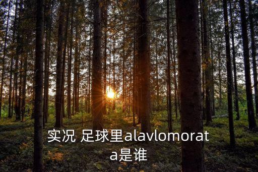 實(shí)況 足球里alavlomorata是誰(shuí)