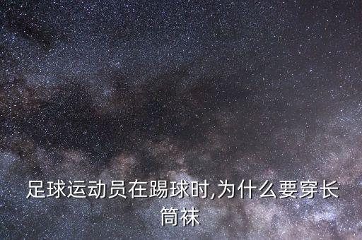 足球?yàn)槭裁创╅L(zhǎng)襪,足球長(zhǎng)襪怎樣穿