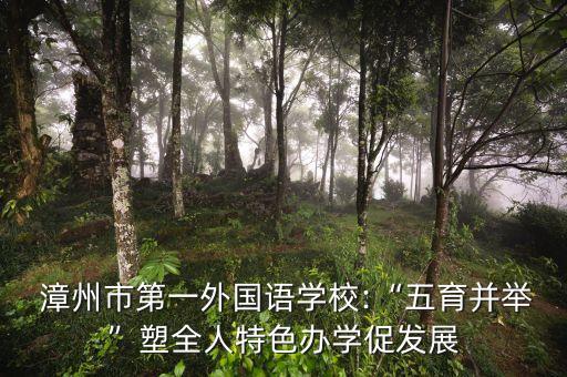  漳州市第一外國語學(xué)校:“五育并舉”塑全人特色辦學(xué)促發(fā)展