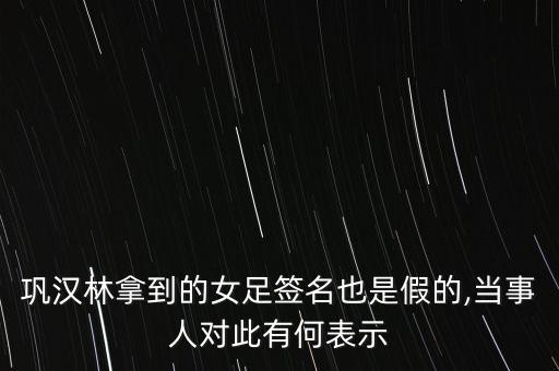 鞏漢林拿到的女足簽名也是假的,當(dāng)事人對(duì)此有何表示