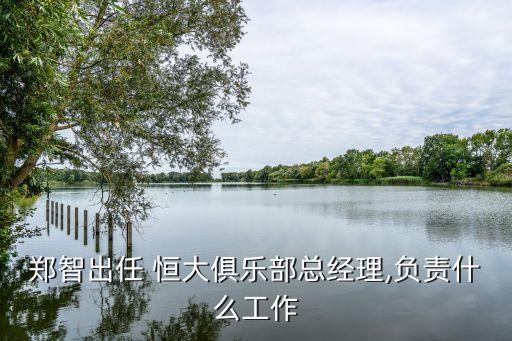 鄭智出任 恒大俱樂(lè)部總經(jīng)理,負(fù)責(zé)什么工作