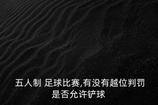  五人制 足球比賽,有沒有越位判罰是否允許鏟球