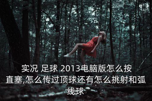  實(shí)況 足球 2013電腦版怎么按直塞,怎么傳過頂球還有怎么挑射和弧線球