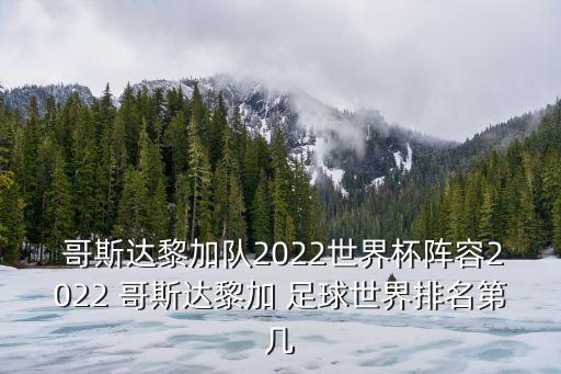  哥斯達(dá)黎加隊(duì)2022世界杯陣容2022 哥斯達(dá)黎加 足球世界排名第幾